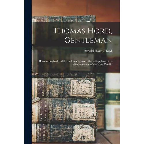 Thomas Hord, Gentleman: Born in England, 1701, Died in Virginia, 1766; a Supplement to the Genealogy of the Hord Family - Paperback