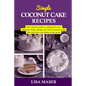 Simple Coconut Cake Recipes: Your Perfect guide to making the most amazing fluffy, spongy and moist Coconut Cake that will wow everybody in the roo - Paperback
