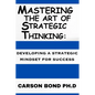 Mastering The Art Of Strategic Thinking: : Developing A Strategic Mindset For Success - Paperback