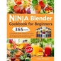 Ninja Blender Cookbook for Beginners: 365 Days of Ninja Blender Recipes, Juicing for Your Family's Well-being, Boost Energy, Lose Weight Fast, Detoxif - Paperback