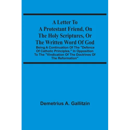 A Letter To A Protestant Friend, On The Holy Scriptures, Or The Written Word Of God: Being A Continuation Of The "Defence Of Catholic Principles," In - Paperback