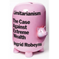 Limitarianism: The Case Against Extreme Wealth - Hardcover