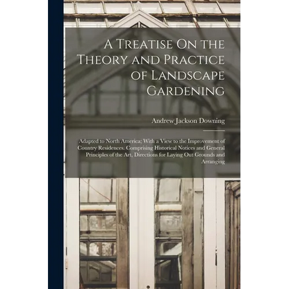 A Treatise On the Theory and Practice of Landscape Gardening: Adapted to North America; With a View to the Improvement of Country Residences. Comprisi - Paperback