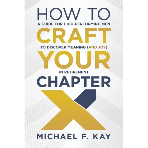 How to Craft Your Chapter X: A Guide for High-Performing Men to Discover Meaning (and Joy) in Retirement - Paperback