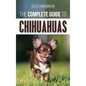 The Complete Guide to Chihuahuas: Finding, Raising, Training, Protecting, and Loving your new Chihuahua Puppy - Hardcover