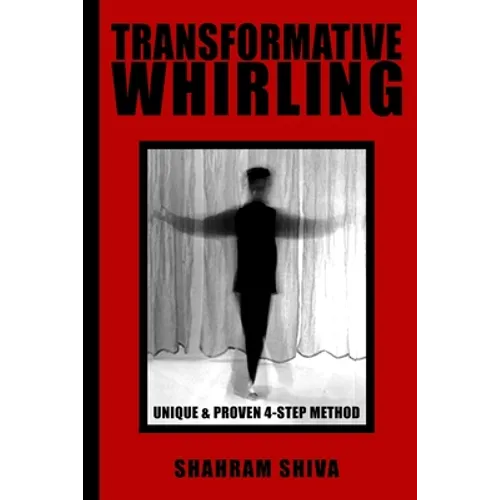 Transformative Whirling: Shahram Shiva's Unique & Proven 4-Step Method to Whirling - Paperback