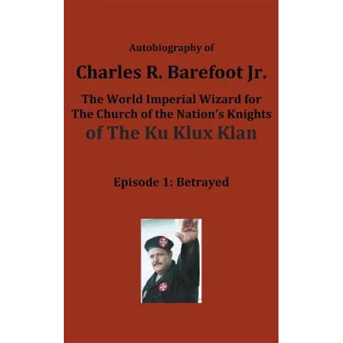 Autobiography of Charles R. Barefoot Jr. the World Imperial Wizard for the Church of the Nation's Knights of the KU KLUX KLAN: Episode 1: Betrayed - Paperback