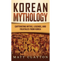 Korean Mythology: Captivating Myths, Legends, and Folktales from Korea - Hardcover