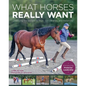 What Horses Really Want: Unlocking the Secrets to Trust, Cooperation, and Reliability - Paperback