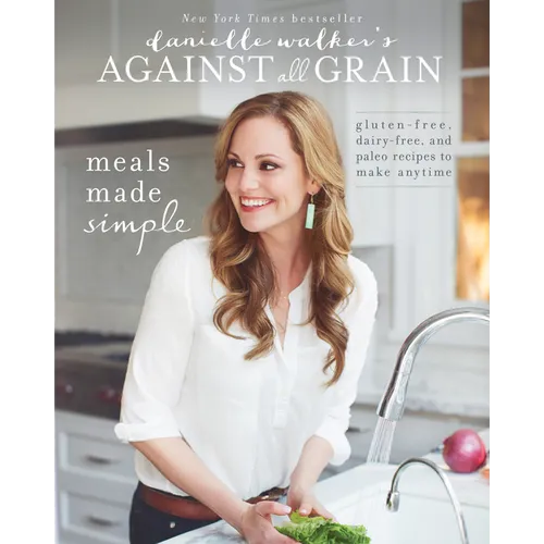 Danielle Walker's Against All Grain: Meals Made Simple: Gluten-Free, Dairy-Free, and Paleo Recipes to Make Anytime - Paperback
