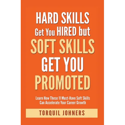 Hard Skills Get You Hired But Soft Skills Get You Promoted: Learn How These 11 Must-Have Soft Skills Can Accelerate Your Career Growth - Paperback