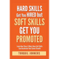 Hard Skills Get You Hired But Soft Skills Get You Promoted: Learn How These 11 Must-Have Soft Skills Can Accelerate Your Career Growth - Paperback