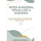 When in Nigeria, Speak Like a Nigerian: A Language Guide on the Nigerian Pidgin English - Paperback