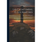 Las Catacumbas, Ó, Los Mártires: Historia De Los Tres Primeros Siglos Del Cristianismo... - Paperback