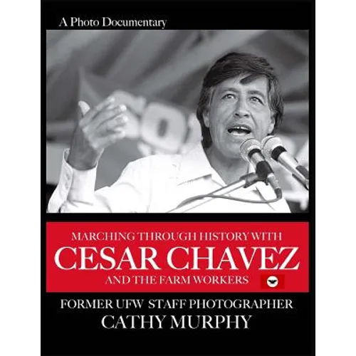 Marching Through History with Cesar Chavez and the Farm Workers: A Photo Documentary by Former Ufw Staff Photographer Cathy Murphy - Paperback