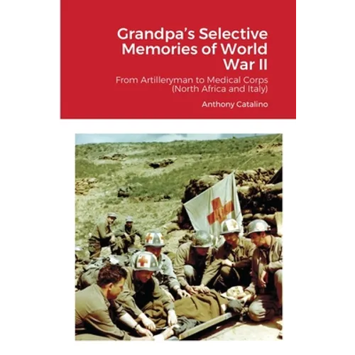 Grandpa's Selective Memories of World War II: From Artilleryman to Medical Corps (North Africa and Italy) - Paperback