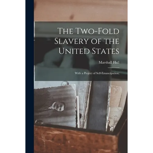 The Two-fold Slavery of the United States; With a Project of Self-emancipation; - Paperback