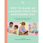 How to Raise an Amazing Child the Montessori Way: A Parent's Guide to Building Creativity, Confidence, and Independence - Hardcover
