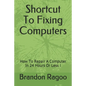 Shortcut To Fixing Computers: How To Repair A Computer In 24 Hours Or Less ! - Paperback