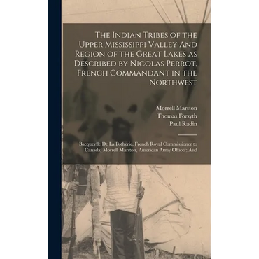 The Indian Tribes of the Upper Mississippi Valley And Region of the Great Lakes as Described by Nicolas Perrot, French Commandant in the Northwest; Ba - Hardcover