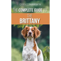 The Complete Guide to the Brittany: Selecting, Preparing For, Feeding, Socializing, Commands, Field Work Training, and Loving Your New Brittany Spanie - Hardcover