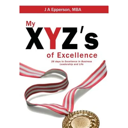 My XYZs of Excellence: 26 Days to Excellence in Business Leadership and Life - Hardcover