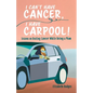 I Can't Have Cancer, I Have Carpool!: Lessons on Beating Cancer While Being a Mom - Paperback