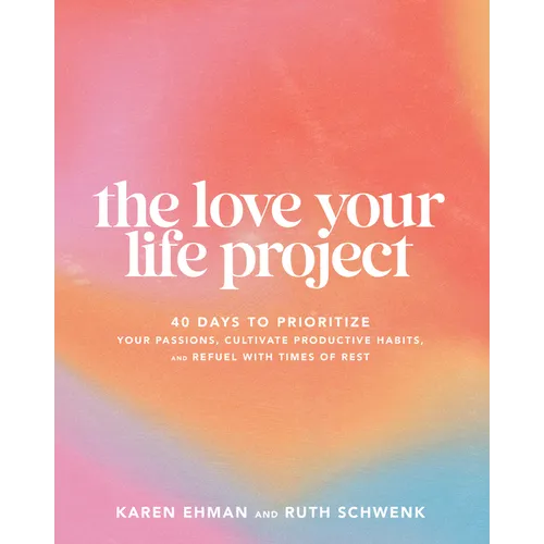 The Love Your Life Project: 40 Days to Prioritize Your Passions, Cultivate Productive Habits, and Refuel with Times of Rest - Paperback