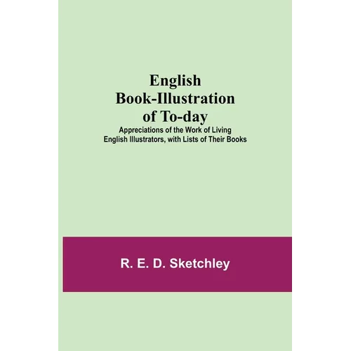 English Book-Illustration Of To-Day; Appreciations Of The Work Of Living English Illustrators, With Lists Of Their Books - Paperback