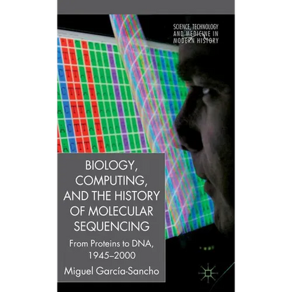 Biology, Computing, and the History of Molecular Sequencing: From Proteins to Dna, 1945-2000 - Hardcover