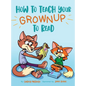 How to Teach Your Grownup to Read: A funny children's book with tools to help teach your child to read - Hardcover