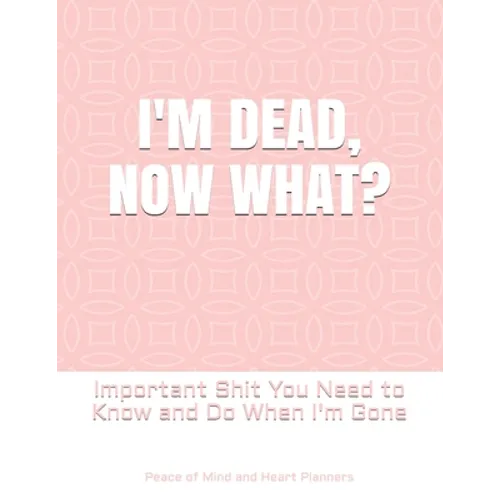 I'm Dead, Now What?: Important Shit You Need to Know & Do When I Die (Estate Planner, Funeral Details, Final Wishes, Farewell Messages... 8.5 x 11) - Paperback