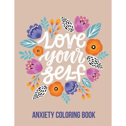 Love Your Self Anxiety Coloring Book: A Coloring Book for Grown-Ups Providing Relaxation and Encouragement, Creative Activities to Help Manage Stress, - Paperback