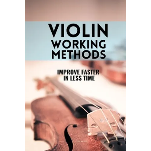 Violin working methods: Violin method - improve faster in less time - Paperback