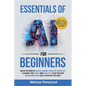 Essentials of AI for Beginners: Unlock the Power of Machine Learning, Generative AI & ChatGPT to Advance Your Career, Boost Creativity & Keep Pace wit - Paperback