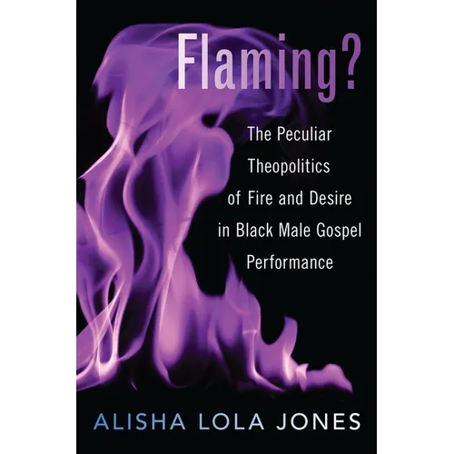 Flaming?: The Peculiar Theopolitics of Fire and Desire in Black Male Gospel Performance - Paperback