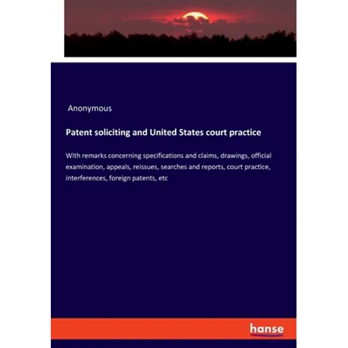 Patent soliciting and United States court practice: With remarks concerning specifications and claims, drawings, official examination, appeals, reissu - Paperback