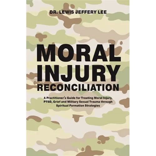 Moral Injury Reconciliation: A Practitioner's Guide for Treating Moral Injury, Ptsd, Grief, and Military Sexual Trauma Through Spiritual Formation - Paperback