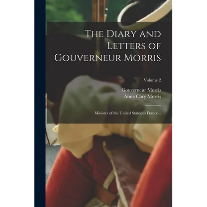 The Diary and Letters of Gouverneur Morris: Minister of the United States to France ..; Volume 2 - Paperback