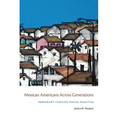 Mexican Americans Across Generations: Immigrant Families, Racial Realities - Paperback