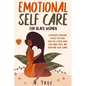 EMOTIONAL Self Care For Black WOMEN: A Powerful Program to Help You Raise Your Self-Esteem, Quiet Your Inner Critic, and Overcome Your Shame - Paperback