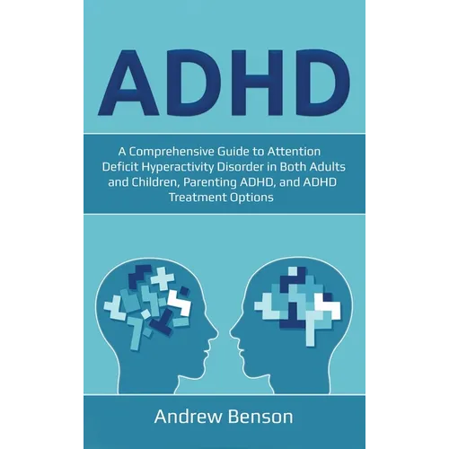 ADHD: A Comprehensive Guide to Attention Deficit Hyperactivity Disorder in Both Adults and Children, Parenting ADHD, and ADHD Treatment Options - Hardcover