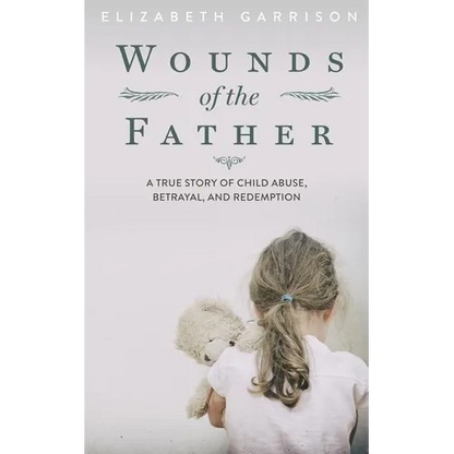 Wounds of the Father: A True Story of Child Abuse, Betrayal, and Redemption - Paperback