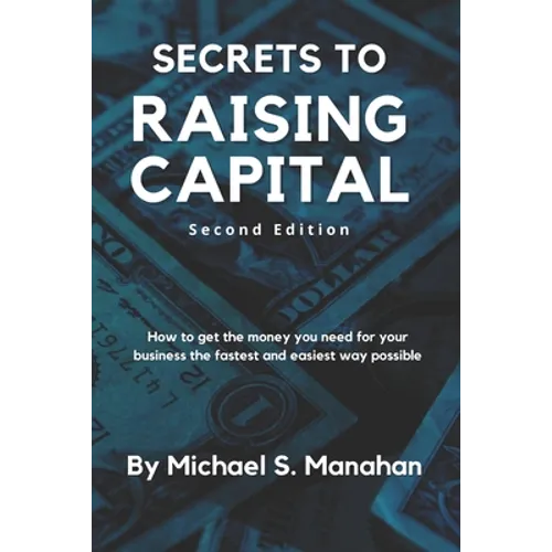 Secrets to Raising Capital: How to get the money you need for your business the fastest and easiest way possible - Paperback