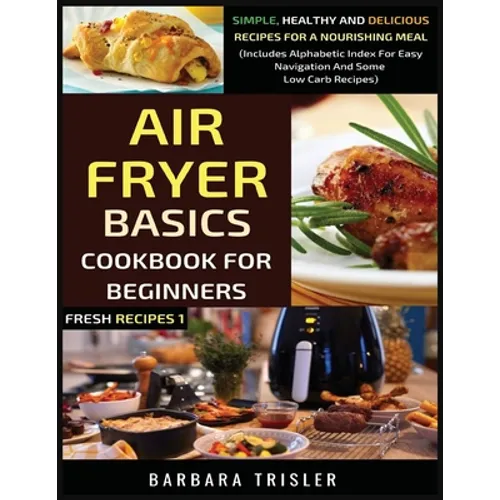 Air Fryer Cookbook Basics For Beginners: Simple, Healthy And Delicious Recipes For A Nourishing Meal (Includes Alphabetic Index For Easy Navigation An - Paperback