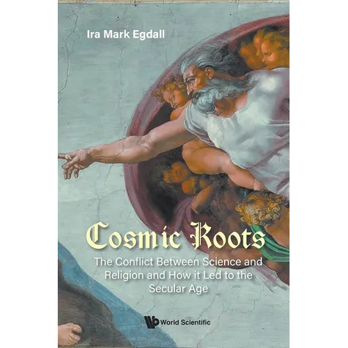 Cosmic Roots: The Conflict Between Science and Religion and How It Led to the Secular Age - Paperback