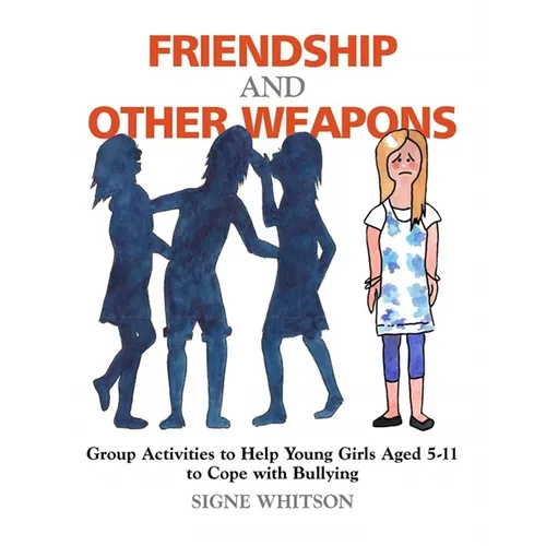 Friendship and Other Weapons: Group Activities to Help Young Girls Aged 5-11 to Cope with Bullying - Paperback