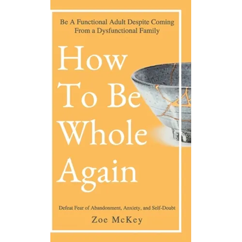 How to Be Whole Again: Defeat Fear of Abandonment, Anxiety, and Self-Doubt. Be an Emotionally Mature Adult Despite Coming from a Dysfunctional Family - Hardcover