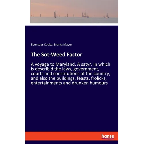 The Sot-Weed Factor: A voyage to Maryland. A satyr. In which is describ'd the laws, government, courts and constitutions of the country, and also the - Paperback