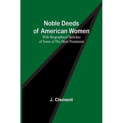 Noble Deeds of American Women; With Biographical Sketches of Some of the More Prominent - Paperback